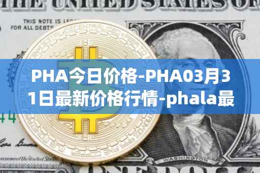 PHA今日价格-PHA03月31日最新价格行情-phala最新走势消息