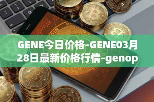 GENE今日价格-GENE03月28日最新价格行情-genopets最新走势消息
