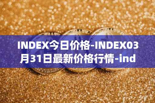 INDEX今日价格-INDEX03月31日最新价格行情-index-cooperative最新走势消息