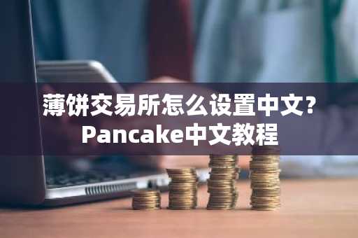 薄饼交易所怎么设置中文？Pancake中文教程