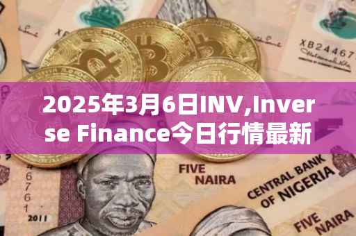 2025年3月6日INV,Inverse Finance今日行情最新价格