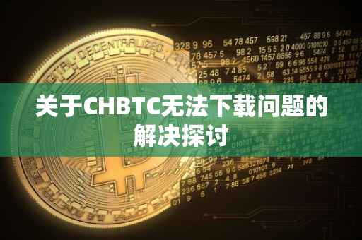 关于CHBTC无法下载问题的解决探讨