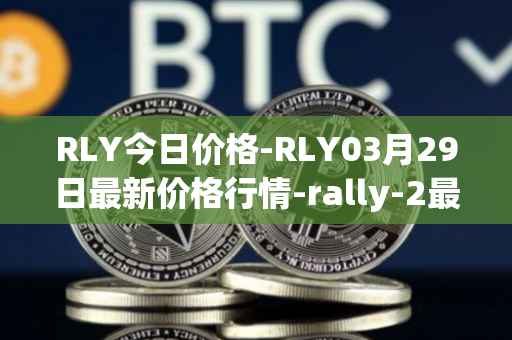RLY今日价格-RLY03月29日最新价格行情-rally-2最新走势消息