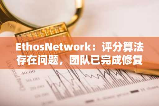 EthosNetwork：评分算法存在问题，团队已完成修复