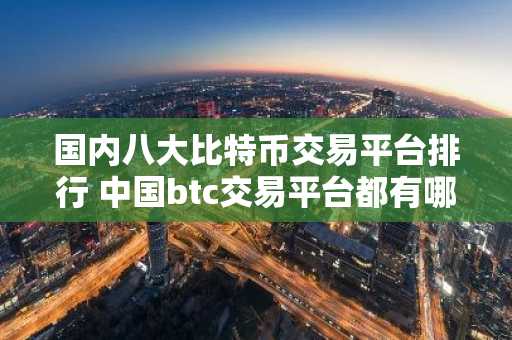 国内八大比特币交易平台排行 中国btc交易平台都有哪些？