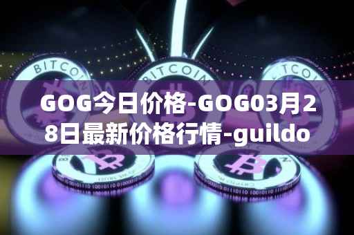 GOG今日价格-GOG03月28日最新价格行情-guildofguardians最新走势消息