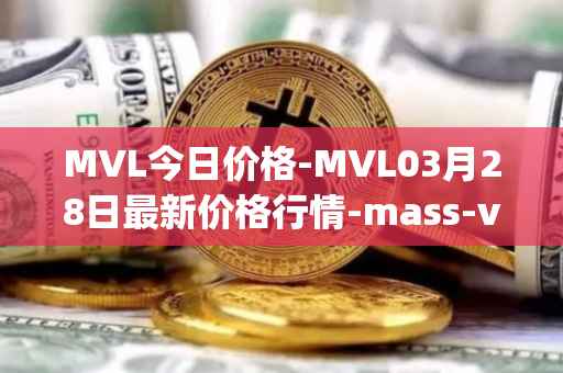 MVL今日价格-MVL03月28日最新价格行情-mass-vehicle-ledger最新走势消息