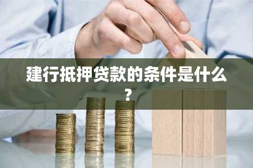 建行抵押贷款的条件是什么？