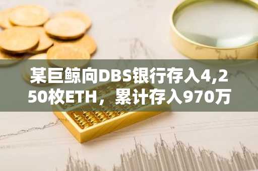 某巨鲸向DBS银行存入4,250枚ETH，累计存入970万美元