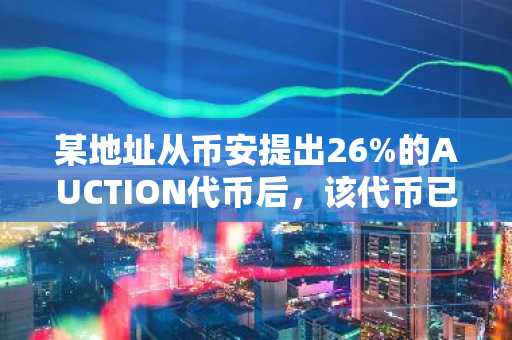 某地址从币安提出26%的AUCTION代币后，该代币已实现一定程度“控盘”