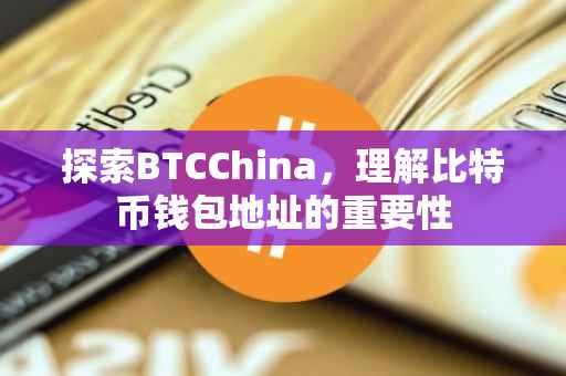 探索BTCChina，理解比特币钱包地址的重要性