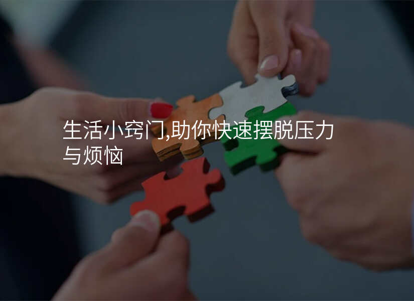 生活小窍门，助你快速摆脱压力与烦恼