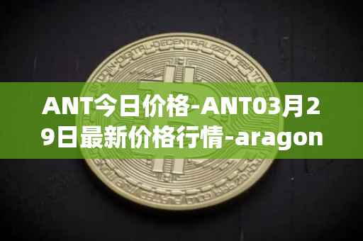 ANT今日价格-ANT03月29日最新价格行情-aragon最新走势消息
