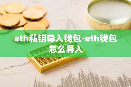 eth私钥导入钱包-eth钱包怎么导入