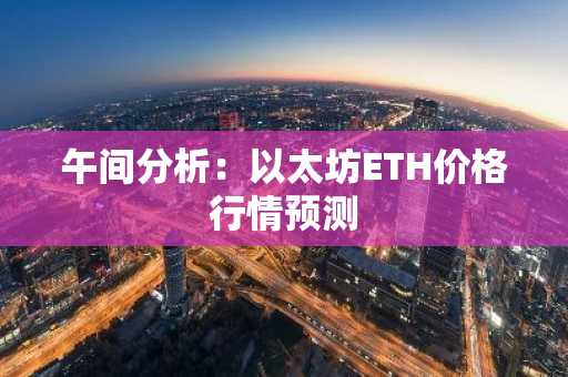 午间分析：以太坊ETH价格行情预测