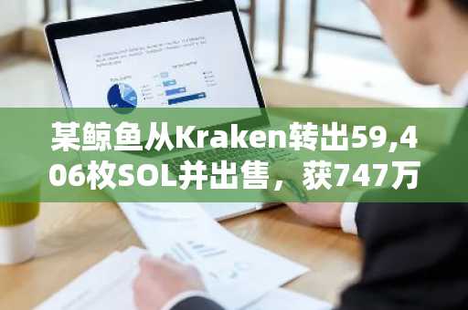 某鲸鱼从Kraken转出59,406枚SOL并出售，获747万枚USDT