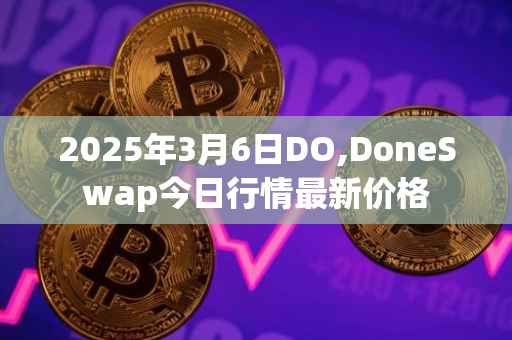 2025年3月6日DO,DoneSwap今日行情最新价格