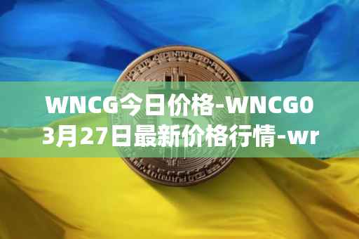 WNCG今日价格-WNCG03月27日最新价格行情-wrapped-ncg最新走势消息