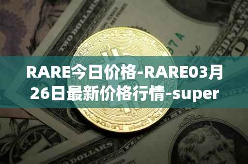 RARE今日价格-RARE03月26日最新价格行情-superrare最新走势消息