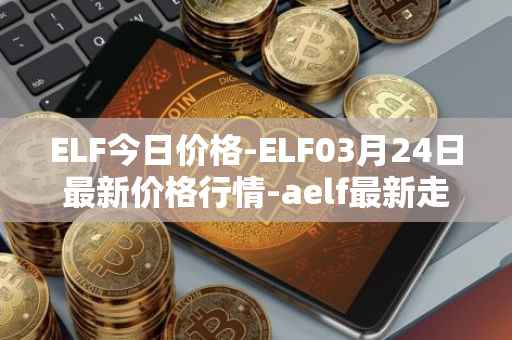 ELF今日价格-ELF03月24日最新价格行情-aelf最新走势消息