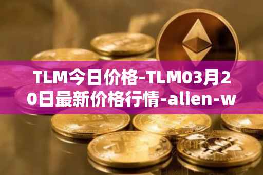 TLM今日价格-TLM03月20日最新价格行情-alien-worlds最新走势消息