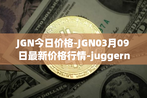 JGN今日价格-JGN03月09日最新价格行情-juggernaut最新走势消息