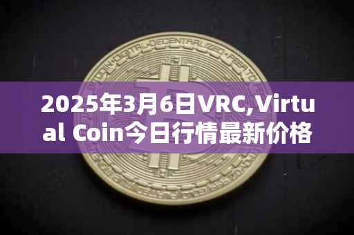 2025年3月6日VRC,Virtual Coin今日行情最新价格