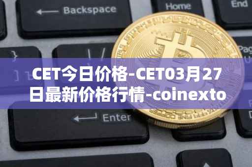 CET今日价格-CET03月27日最新价格行情-coinextoken最新走势消息