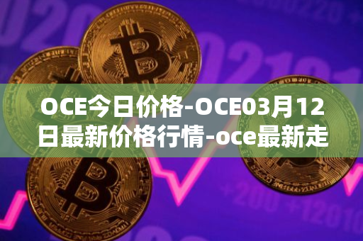 OCE今日价格-OCE03月12日最新价格行情-oce最新走势消息