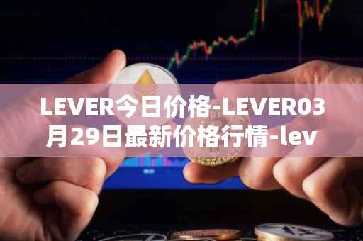 LEVER今日价格-LEVER03月29日最新价格行情-lever最新走势消息