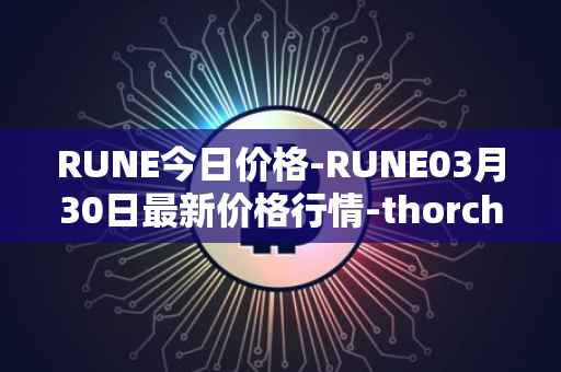 RUNE今日价格-RUNE03月30日最新价格行情-thorchain最新走势消息