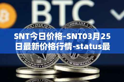 SNT今日价格-SNT03月25日最新价格行情-status最新走势消息