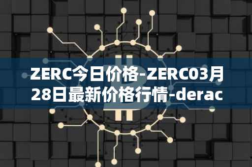 ZERC今日价格-ZERC03月28日最新价格行情-derace最新走势消息
