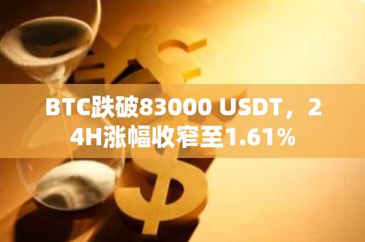 BTC跌破83000 USDT，24H涨幅收窄至1.61%