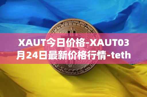 XAUT今日价格-XAUT03月24日最新价格行情-tether-gold最新走势消息