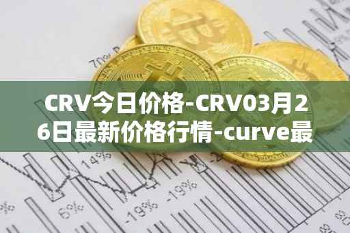 CRV今日价格-CRV03月26日最新价格行情-curve最新走势消息