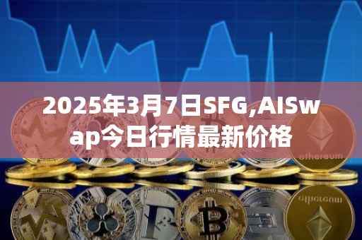 2025年3月7日SFG,AISwap今日行情最新价格