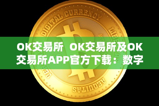 OK交易所  OK交易所及OK交易所APP官方下载：数字货币交易平台的领头羊