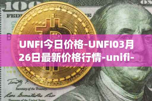 UNFI今日价格-UNFI03月26日最新价格行情-unifi-protocol-dao最新走势消息