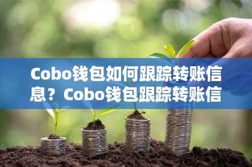 Cobo钱包如何跟踪转账信息？Cobo钱包跟踪转账信息教程