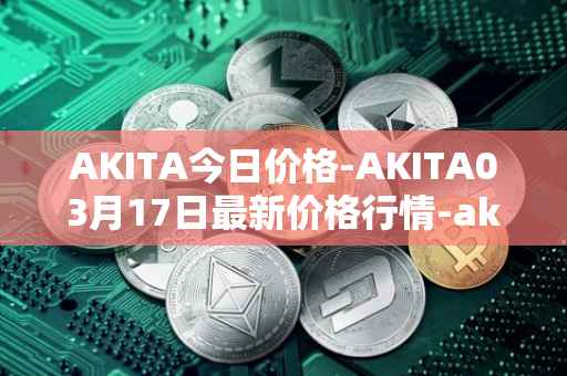 AKITA今日价格-AKITA03月17日最新价格行情-akita-inu最新走势消息