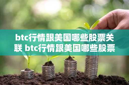 btc行情跟美国哪些股票关联 btc行情跟美国哪些股票关联了