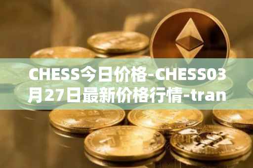 CHESS今日价格-CHESS03月27日最新价格行情-tranchess最新走势消息