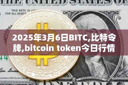 2025年3月6日BITC,比特令牌,bitcoin token今日行情最新价格