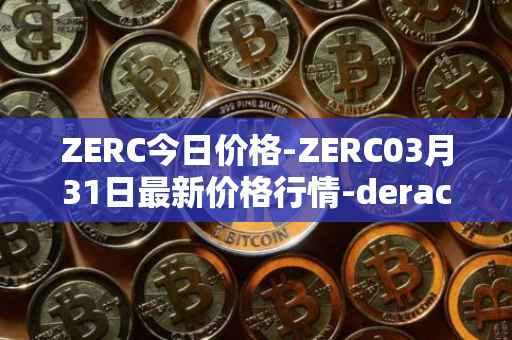 ZERC今日价格-ZERC03月31日最新价格行情-derace最新走势消息