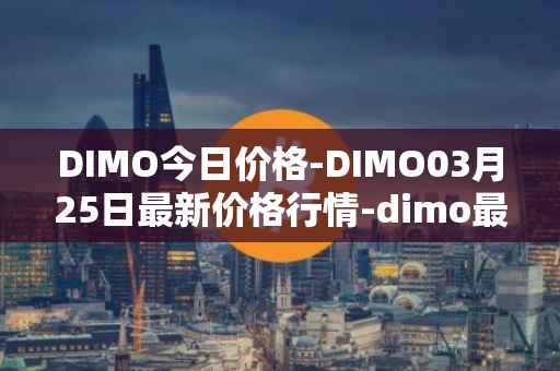 DIMO今日价格-DIMO03月25日最新价格行情-dimo最新走势消息