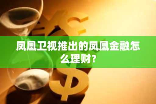 凤凰卫视推出的凤凰金融怎么理财？