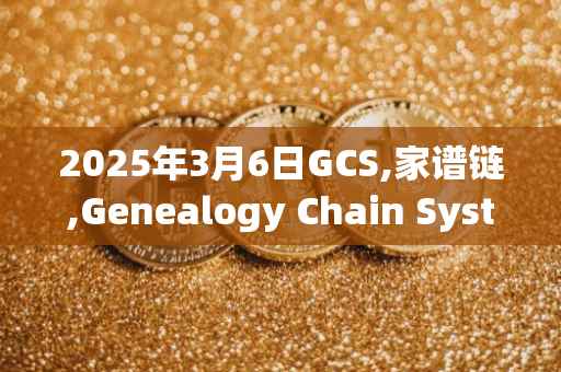 2025年3月6日GCS,家谱链,Genealogy Chain System今日行情最新价格