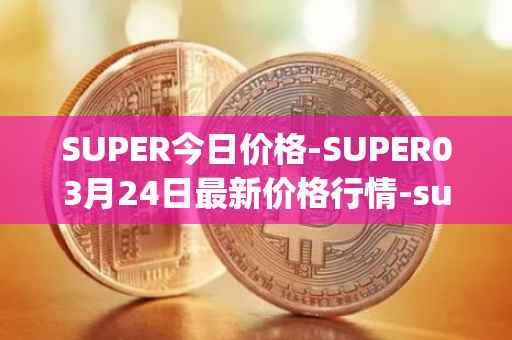 SUPER今日价格-SUPER03月24日最新价格行情-superfarm最新走势消息