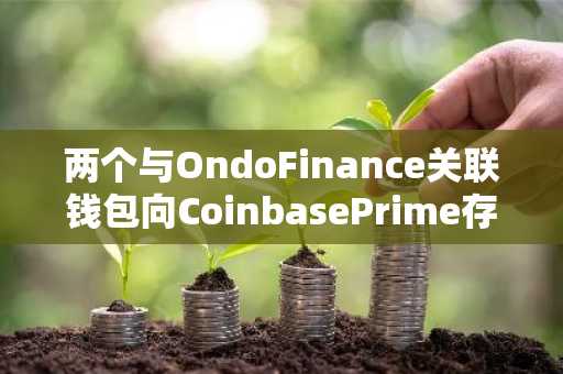 两个与OndoFinance关联钱包向CoinbasePrime存入1383万枚ONDO